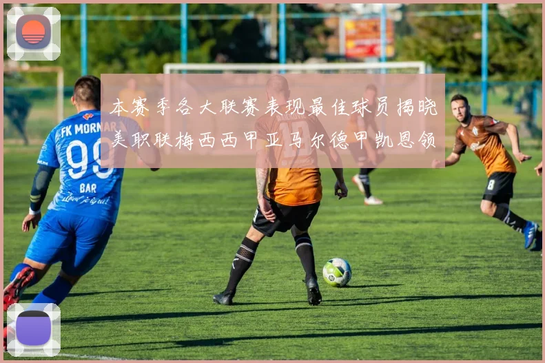 本赛季各大联赛表现最佳球员揭晓美职联梅西西甲亚马尔德甲凯恩领衔