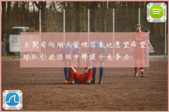 东契奇向湖人管理层表达愿望希望球队引进顶级中锋提升竞争力
