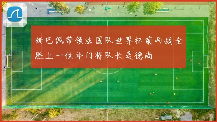 姆巴佩带领法国队世界杯前两战全胜上一位非门将队长是德尚