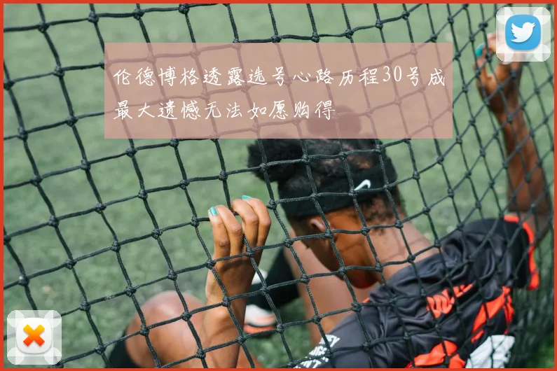 伦德博格透露选号心路历程30号成最大遗憾无法如愿购得