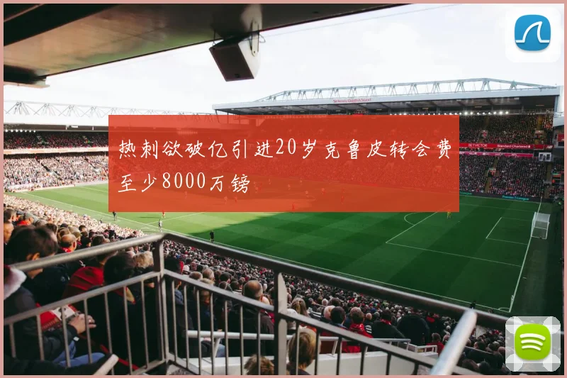 热刺欲破亿引进20岁克鲁皮转会费至少8000万镑