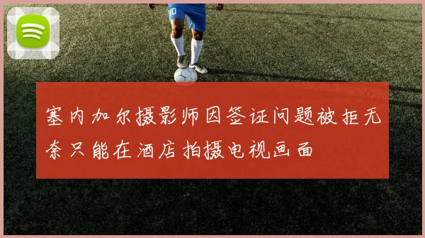 塞内加尔摄影师因签证问题被拒无奈只能在酒店拍摄电视画面