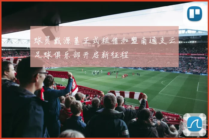 球员戴源基正式租借加盟南通支云足球俱乐部开启新征程